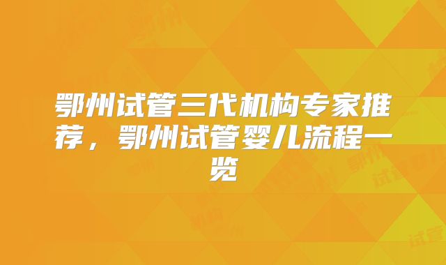 鄂州试管三代机构专家推荐,鄂州试管婴儿流程一览