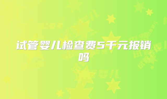 试管婴儿检查费5千元报销吗