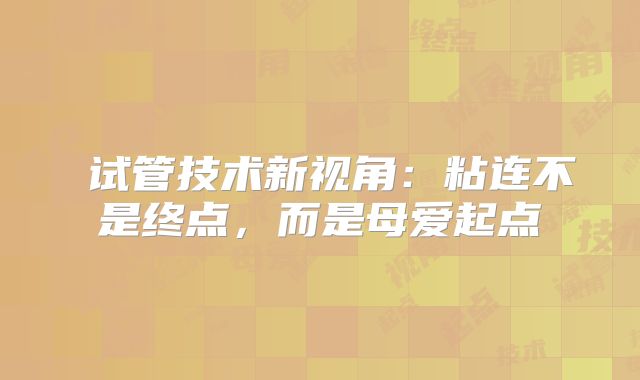 试管技术新视角:粘连不是终点,而是母爱起点
