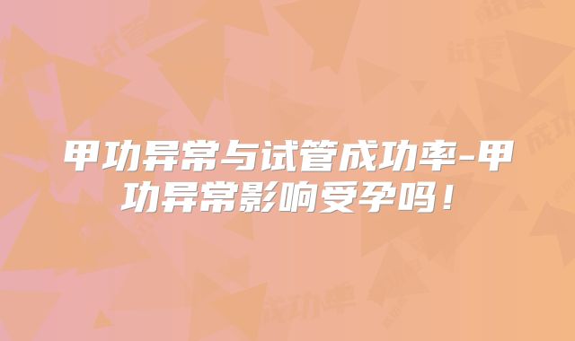 甲功异常与试管成功率-甲功异常影响受孕吗!
