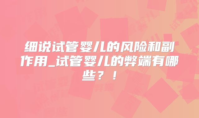 细说试管婴儿的风险和副作用_试管婴儿的弊端有哪些?!