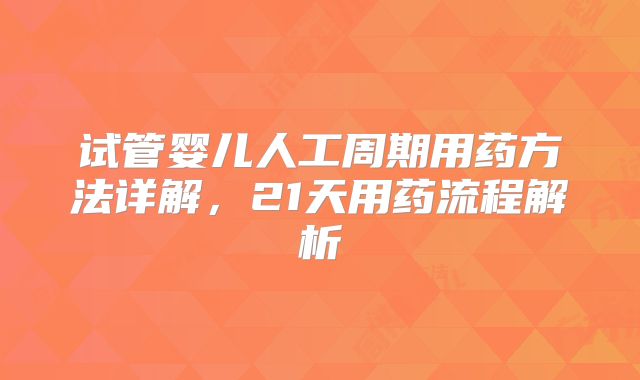 试管婴儿人工周期用药方法详解,21天用药流程解析