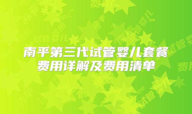 南平第三代试管婴儿套餐费用详解及费用清单