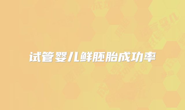 试管婴儿鲜胚胎成功率