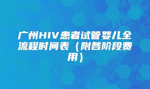 广州HIV患者试管婴儿全流程时间表(附各阶段费用)