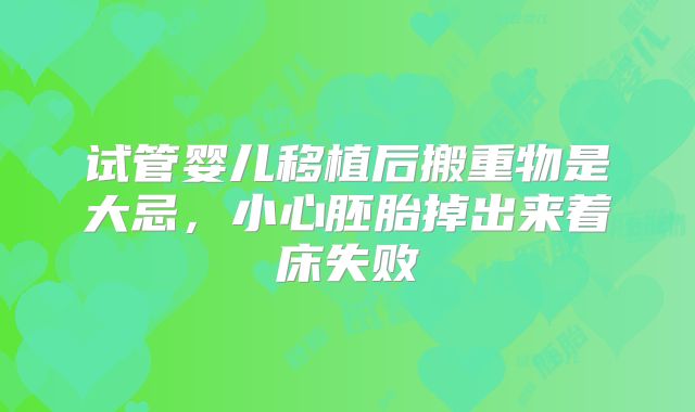 试管婴儿移植后搬重物是大忌,小心胚胎掉出来着床失败