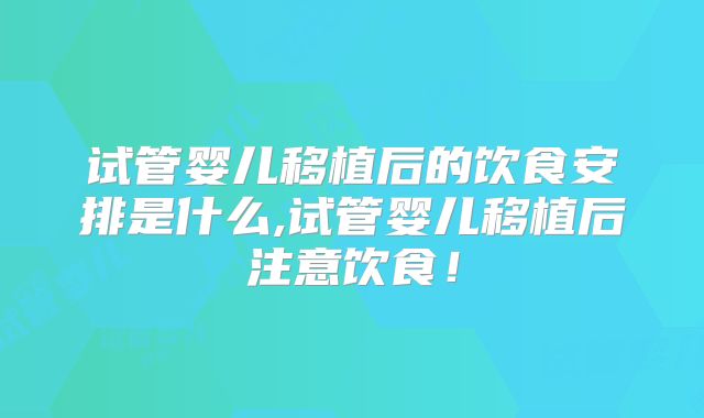 试管婴儿移植后的饮食安排是什么,试管婴儿移植后注意饮食!
