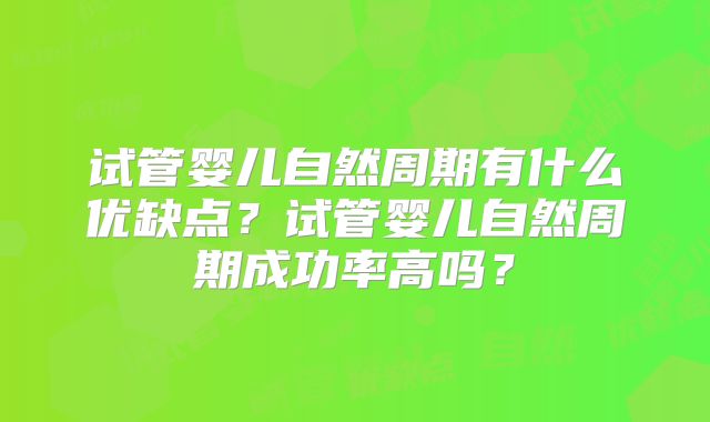 试管婴儿自然周期有什么优缺点？试管婴儿自然周期成功率高吗？