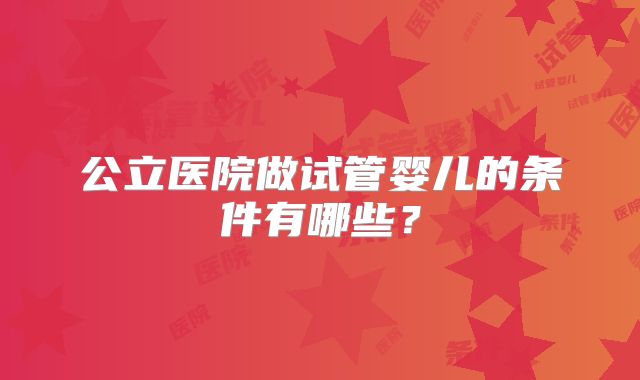 公立医院做试管婴儿的条件有哪些？