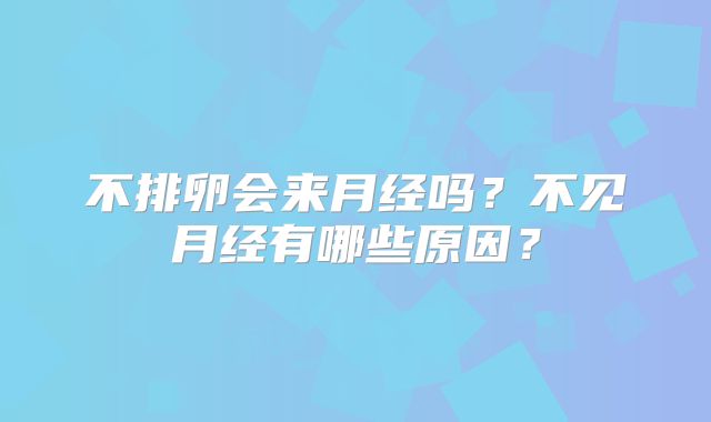 不排卵会来月经吗?不见月经有哪些原因?