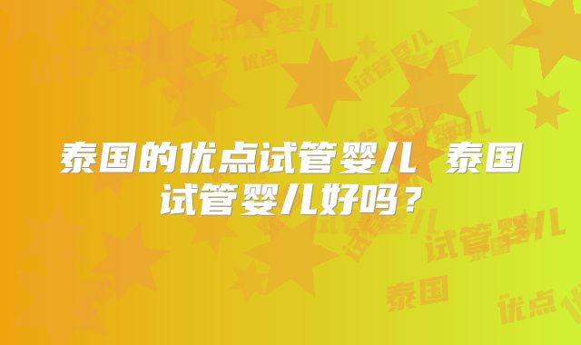 泰国的优点试管婴儿 泰国试管婴儿好吗?