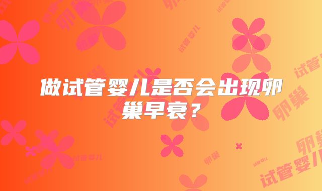 做试管婴儿是否会出现卵巢早衰?