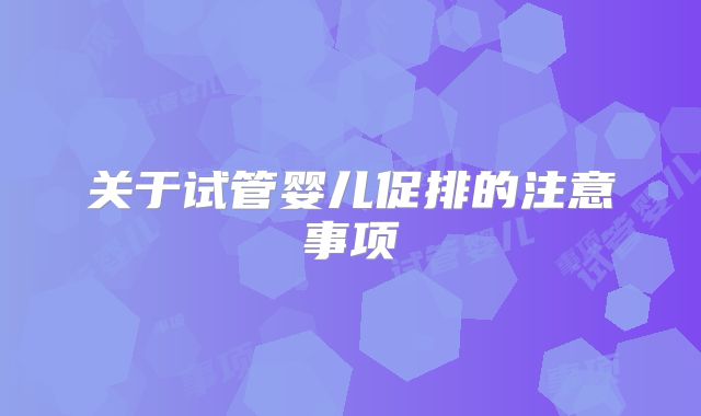 关于试管婴儿促排的注意事项
