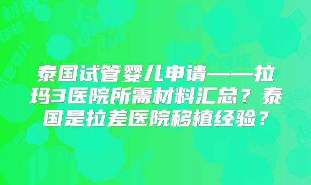泰国试管婴儿申请——拉玛3医院所需材料汇总?泰国是拉差医院移植经验?