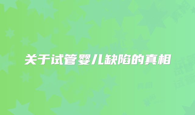 关于试管婴儿缺陷的真相