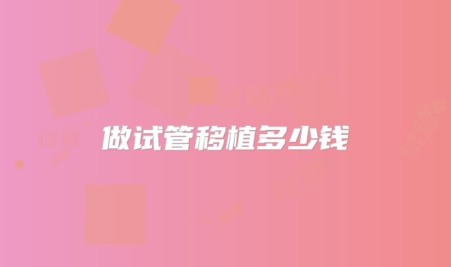 做试管移植多少钱
