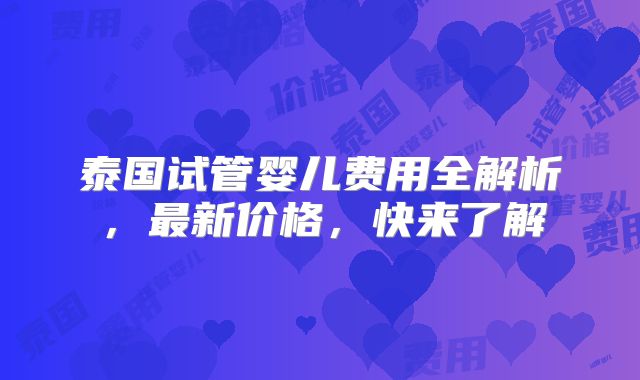 泰国试管婴儿费用全解析，最新价格，快来了解