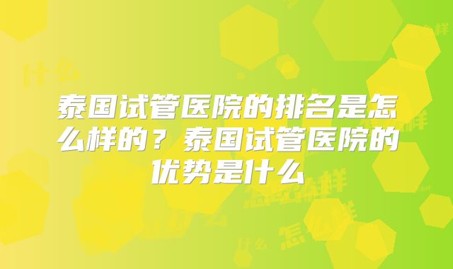 泰国试管医院的排名是怎么样的？泰国试管医院的优势是什么