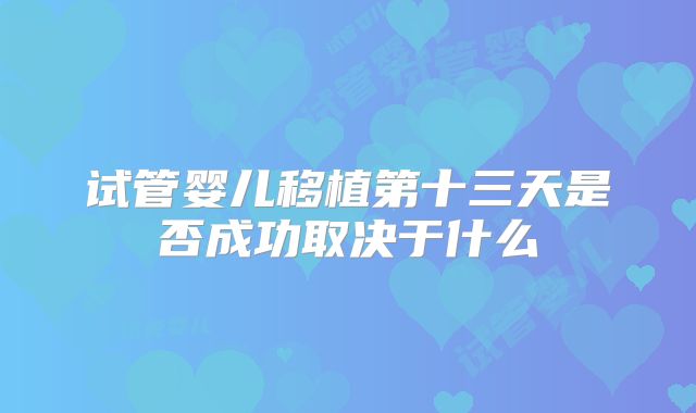 试管婴儿移植第十三天是否成功取决于什么