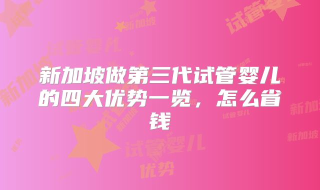 新加坡做第三代试管婴儿的四大优势一览,怎么省钱