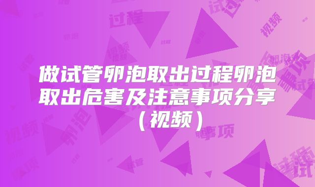做试管卵泡取出过程卵泡取出危害及注意事项分享(视频)