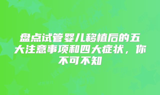盘点试管婴儿移植后的五大注意事项和四大症状，你不可不知