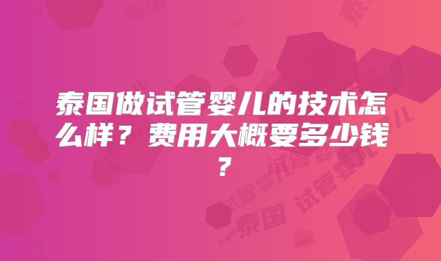 泰国做试管婴儿的技术怎么样?费用大概要多少钱?