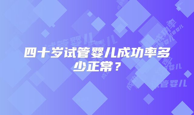 四十岁试管婴儿成功率多少正常?