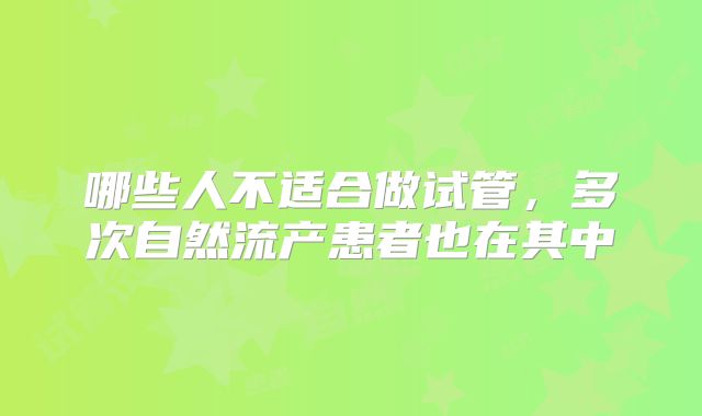 哪些人不适合做试管，多次自然流产患者也在其中