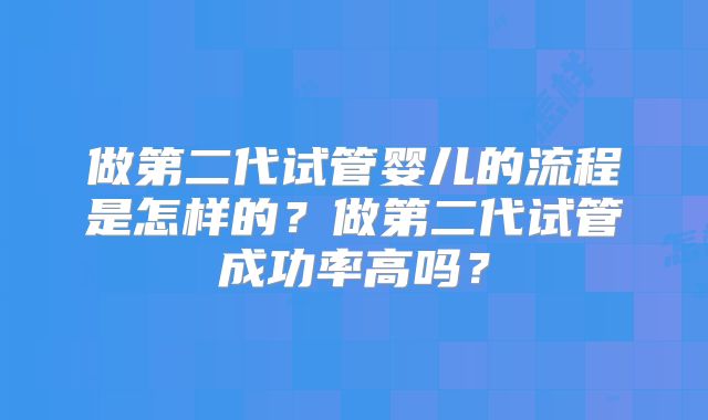 做第二代试管婴儿的流程是怎样的?做第二代试管成功率高吗?