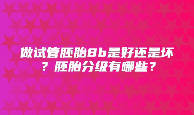 做试管胚胎8b是好还是坏?胚胎分级有哪些?