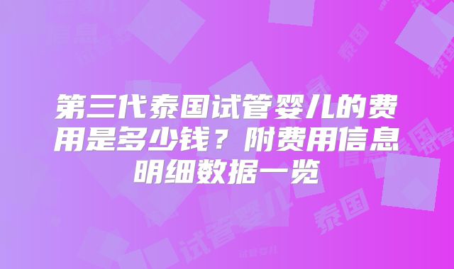 第三代泰国试管婴儿的费用是多少钱？附费用信息明细数据一览
