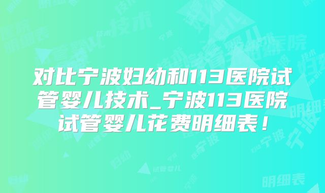 对比宁波妇幼和113医院试管婴儿技术_宁波113医院试管婴儿花费明细表！