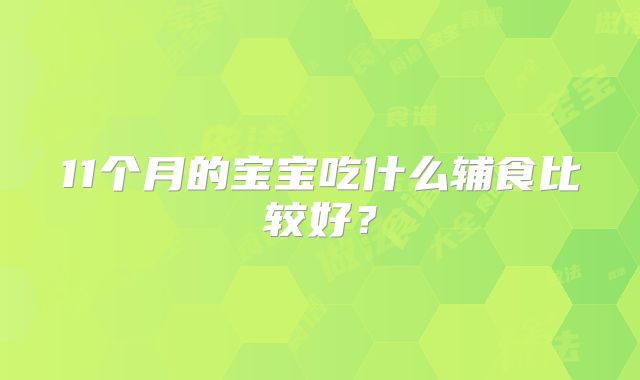 11个月的宝宝吃什么辅食比较好?