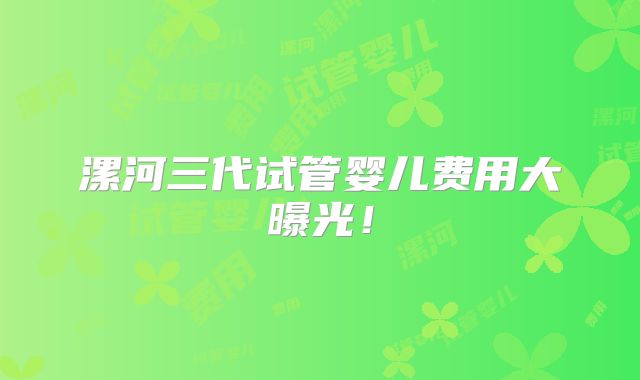 漯河三代试管婴儿费用大曝光!