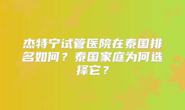 杰特宁试管医院在泰国排名如何?泰国家庭为何选择它?