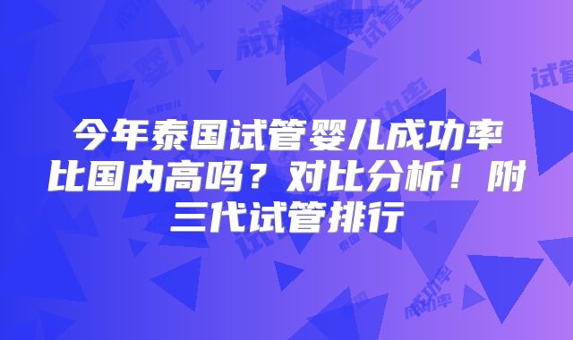 今年泰国试管婴儿成功率比国内高吗?对比分析!附三代试管排行