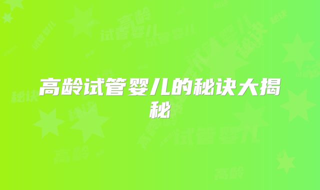 高龄试管婴儿的秘诀大揭秘