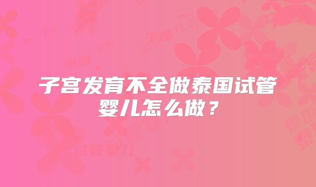 子宫发育不全做泰国试管婴儿怎么做?