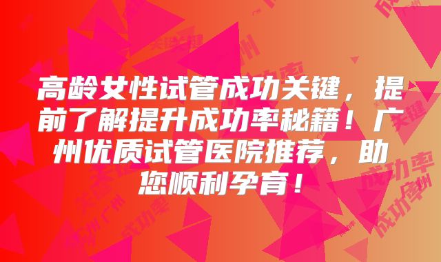 高龄女性试管成功关键,提前了解提升成功率秘籍!广州优质试管医院推荐,助您顺利孕育!