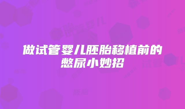 做试管婴儿胚胎移植前的憋尿小妙招