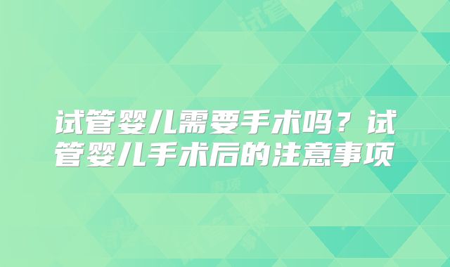 试管婴儿需要手术吗?试管婴儿手术后的注意事项