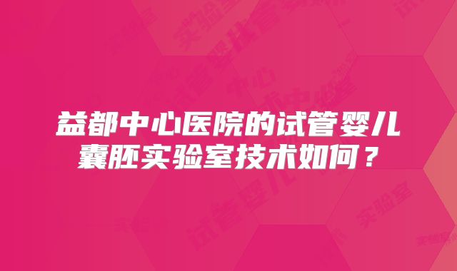 益都中心医院的试管婴儿囊胚实验室技术如何？