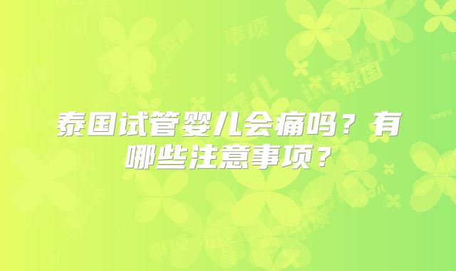 泰国试管婴儿会痛吗？有哪些注意事项？