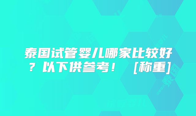 泰国试管婴儿哪家比较好？以下供参考！ [称重]