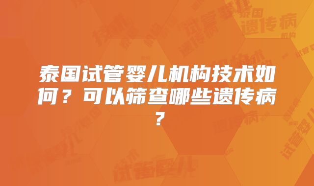 泰国试管婴儿机构技术如何？可以筛查哪些遗传病？