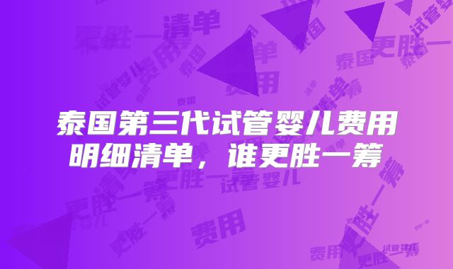泰国第三代试管婴儿费用明细清单,谁更胜一筹