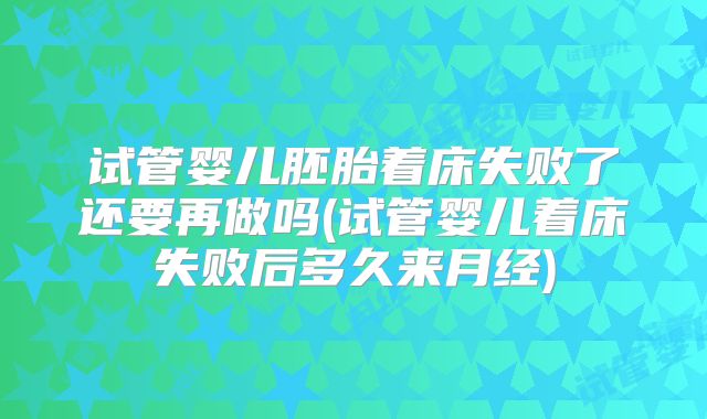 试管婴儿胚胎着床失败了还要再做吗(试管婴儿着床失败后多久来月经)