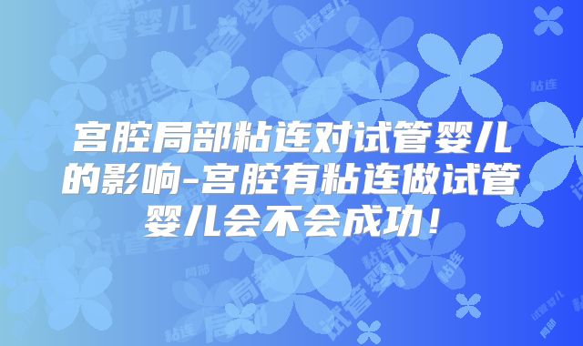 宫腔局部粘连对试管婴儿的影响-宫腔有粘连做试管婴儿会不会成功!
