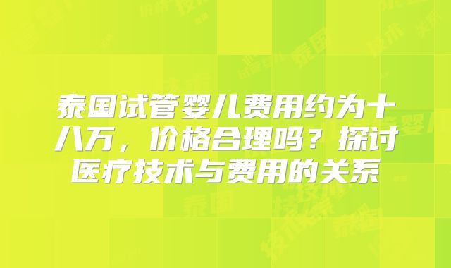 泰国试管婴儿费用约为十八万,价格合理吗?探讨医疗技术与费用的关系